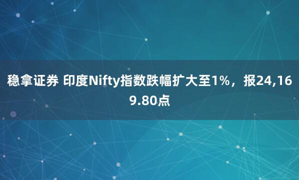 稳拿证券 印度Nifty指数跌幅扩大至1%，报24,169.80点