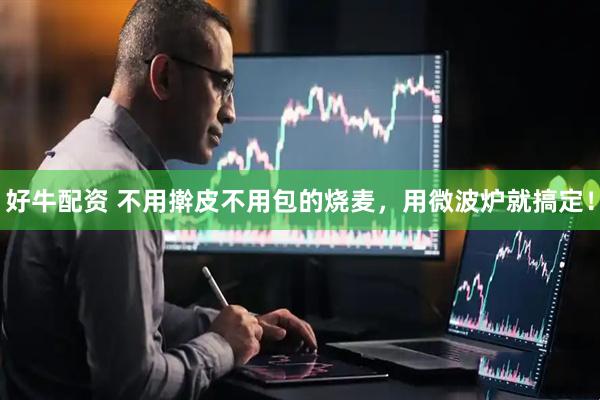 好牛配资 不用擀皮不用包的烧麦，用微波炉就搞定！
