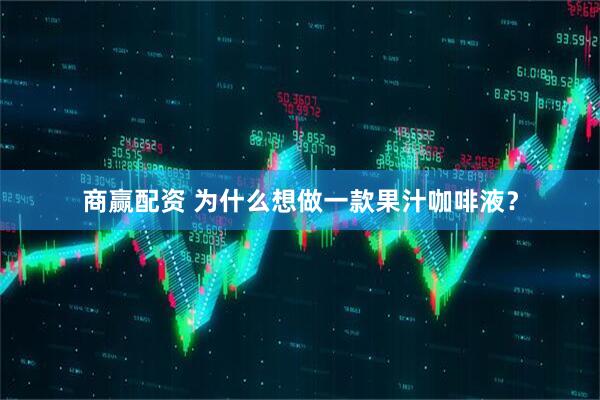 商赢配资 为什么想做一款果汁咖啡液？